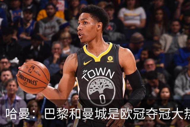 哈曼：巴黎和曼城是欧冠夺冠大热，拜仁进不了联赛阶段前八