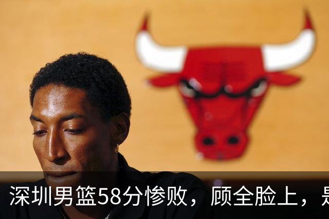 深圳男篮58分惨败，顾全脸上，是熟悉的邱彪式无奈